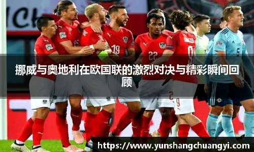 挪威与奥地利在欧国联的激烈对决与精彩瞬间回顾